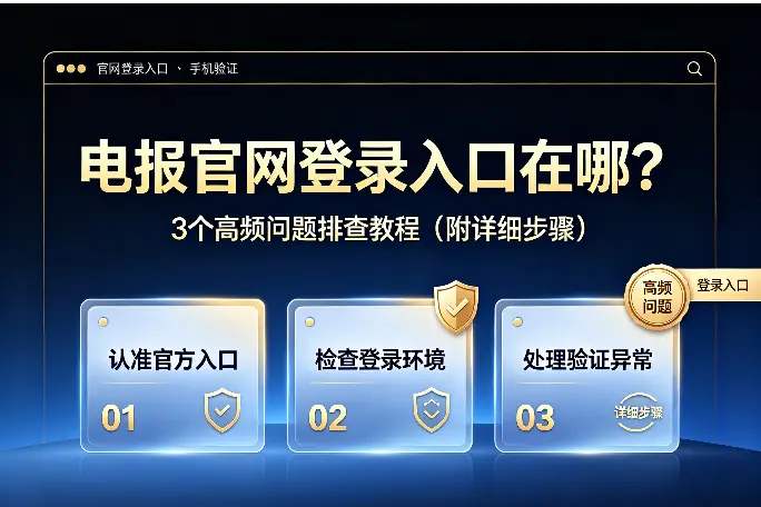 电报官网登录入口在哪？3个高频问题排查教程（附详细步骤）