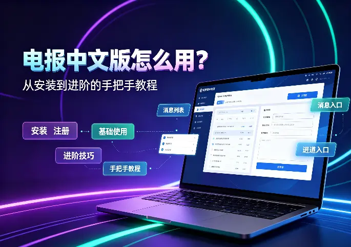 电报中文版怎么用？从安装到进阶的手把手教程