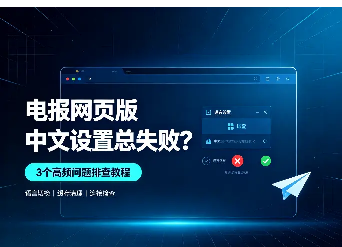 电报网页版中文设置总失败？3个高频问题排查教程