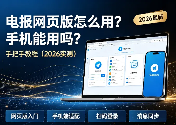 电报网页版怎么用？手机能用吗？手把手教程（2026实测）