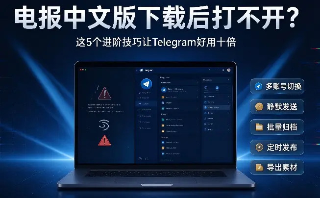 电报中文版下载后打不开？这5个进阶技巧让Telegram好用十倍