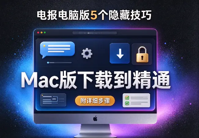 电报电脑版5个隐藏技巧，Mac版下载到精通（附详细步骤）