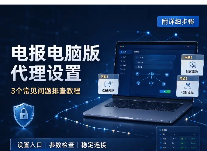 电报电脑版代理设置：3个常见问题排查教程（附详细步骤）