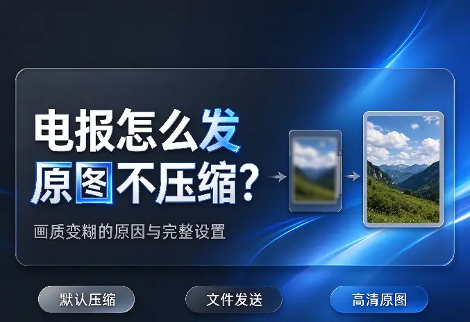 电报怎么发原图不压缩？图片发送后画质变糊原因与完整设置教程